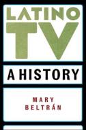 Latino TV di Mary Beltran edito da New York University Press