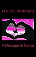 A Message to Garcia di Elbert Hubbard edito da Createspace