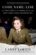Code Name: Lise: The True Story of the Woman Who Became WWII's Most Highly Decorated Spy di Larry Loftis edito da GALLERY BOOKS