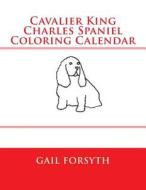 Cavalier King Charles Spaniel Coloring Calendar di Gail Forsyth edito da Createspace
