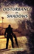 A Disturbance of Shadows di Jake Enholm edito da Createspace