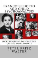 Francoise Dolto and Child Psychoanalysis: Short Biography, Book Reviews, Quotes, and Comments di Peter Fritz Walter edito da Createspace