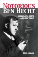 The Notorious Ben Hecht: Iconoclastic Writer and Militant Zionist di Julien Gorbach edito da PURDUE UNIV PR