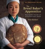 The Bread Baker's Apprentice, 15th Anniversary Edition di Peter Reinhart edito da Ten Speed Press