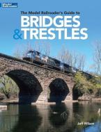 The Model Railroader's Guide to Bridges & Trestles di Jeff Wilson edito da KALMBACH MEDIA