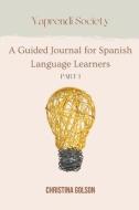 Yaprendí Society: A Guided Journal for Spanish Language Learners Volume 1 di Christina Golson edito da BOOKBABY