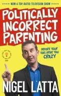 Politically Incorrect Parenting: Before Your Kids Drive You Crazy di Nigel Latta edito da HarperCollins Publishers