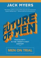 The Future of Men: Men on Trial di Jack Myers edito da INKSHARES