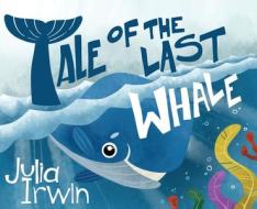 Tale Of The Last Whale di Julia Irwin edito da OUTSKIRTS PR