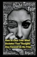 How to Clear Your Mind: Declutter Your Thoughts: Stay Focused on the Prize di Johnathan Stevens edito da LIGHTNING SOURCE INC