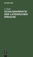 Schulgrammatik der Lateinischen Sprache di A. Kuhr edito da De Gruyter
