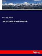The Reasoning Power in Animals di John Selby Watson edito da hansebooks