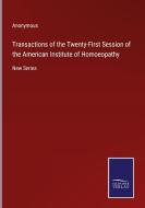 Transactions of the Twenty-First Session of the American Institute of Homoeopathy di Anonymous edito da Salzwasser-Verlag
