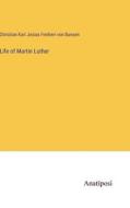Life of Martin Luther di Christian Karl Josias Freiherr von Bunsen edito da Anatiposi Verlag