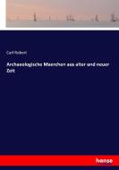 Archaeologische Maerchen aus alter und neuer Zeit di Carl Robert edito da hansebooks