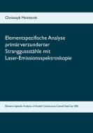 Elementspezifische Analyse primärverzunderter Stranggussstähle mit Laser-Emissionsspektroskopie di Christoph Meinhardt edito da Books on Demand