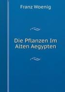 Die Pflanzen Im Alten Aegypten di Franz Woenig edito da Book On Demand Ltd.