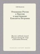 Russia's Attitude Toward Prussia During The Reign Of Elizabeth Petrovna. di E M Feoktistov edito da Book On Demand Ltd.