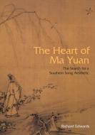 The Heart of Ma Yuan - The Search for a Southern Song Aesthetic di Richard Edwards edito da Hong Kong University Press