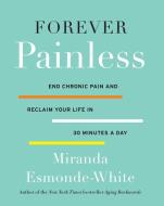 Forever Painless: End Chronic Pain and Reclaim Your Life in 30 Minutes a Day di Miranda Esmonde-White edito da HARPER WAVE