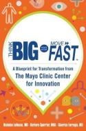 Think Big, Start Small, Move Fast: A Blueprint for Transformation from the Mayo Clinic Center for Innovation di Nicholas LaRusso, Barbara Spurrier, Gianrico Farrugia edito da McGraw-Hill Education - Europe