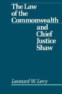 Law of the Commonwealth and Chief Justice Shaw di Leonard W. Levy edito da OXFORD UNIV PR