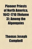Pioneer Priests Of North America, 1642-1710 di Thomas Joseph Campbell edito da General Books Llc