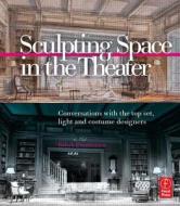 Sculpting Space in the Theater: Conversations with the Top Set, Light and Costume Designers di Babak Ebrahimian edito da Focal Press