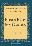 Roses from My Garden (Classic Reprint) di Gertrude Capen Whitney edito da Forgotten Books