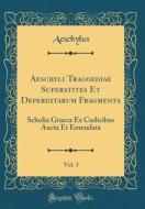 Aeschyli Tragoediae Superstites Et Deperditarum Fragmenta, Vol. 3: Scholia Graeca Ex Codicibus Aucta Et Emendata (Classic Reprint) di Aeschylus Aeschylus edito da Forgotten Books