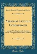 Abraham Lincoln Comparisons: George Washington (2); Excerpts from Newspapers and Other Sources (Classic Reprint) di Lincoln Financial Foundation Collection edito da Forgotten Books