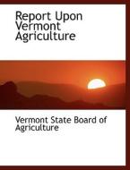 Report Upon Vermont Agriculture di Vermont State Board of Agriculture edito da Bibliolife