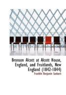 Bronson Alcott at Alcott House, England, and Fruitlands, New England, 1842-1844 di Franklin Benjamin Sanborn edito da BiblioLife