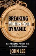 Breaking the Mother-Son Dynamic: Resetting the Patterns of a Man's Life and Loves di John Lee edito da HEALTH COMMUNICATIONS
