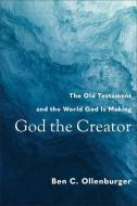 God the Creator: The Old Testament and the World God Is Making di Ben C. Ollenburger edito da BAKER ACADEMIC