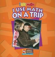 I Use Math on a Trip di Joanne Mattern edito da Weekly Reader Early Learning Library