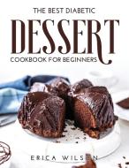 The Best Diabetic Dessert Cookbook for Beginners di Erica Wilson edito da Erica Wilson