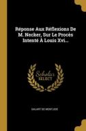 Réponse Aux Réflexions De M. Necker, Sur Le Procès Intenté À Louis Xvi... di Galart De Montjoie edito da WENTWORTH PR