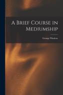 A Brief Course in Mediumship di George Winslow Plummer edito da LEGARE STREET PR