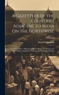 A Gazetteer of the Countries Adjacent to India On the Northwest: Including Sinde, Afghanistan, Beloochistan, the Punjab, and the Neighbouring States, di Edward Thornton edito da LEGARE STREET PR