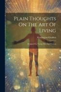 Plain Thoughts On The Art Of Living: Designed For Young Men And Women di Washington Gladden edito da LEGARE STREET PR