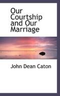 Our Courtship And Our Marriage di John Dean Caton edito da Bibliolife