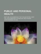 Public and Personal Health; Part One, an Elementary Text on Sanitation.--Part Two, an Elementary Physiology and Hygiene di John Woodside Ritchie edito da Rarebooksclub.com