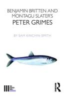 Benjamin Britten and Montagu Slater's Peter Grimes di Sam Kinchin-Smith edito da Taylor & Francis Ltd