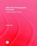 Alternative Photographic Processes di Brady Wilks edito da Taylor & Francis Ltd