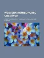 Western Hom Opathic Observer; A Monthly Journal of Hom Opathic Medicine and Surgery di Unknown Author, Books Group edito da Rarebooksclub.com