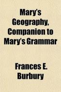 Mary's Geography, Companion To Mary's Gr di Frances E. Burbury edito da General Books