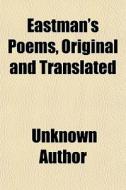 Eastman's Poems, Original And Translated di Unknown Author edito da General Books