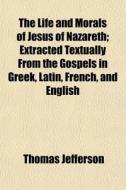 The Life And Morals Of Jesus Of Nazareth di Thomas Jefferson edito da General Books
