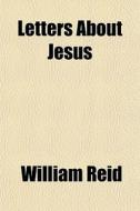 Letters About Jesus di William Reid edito da General Books Llc